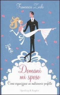 Domani mi sposo. Come organizzare un matrimonio perfetto senza perdere la testa - Francesca Zurlo - copertina