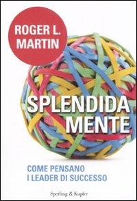 Splendida mente. Come pensano i leader di successo - Roger L. Martin - 2