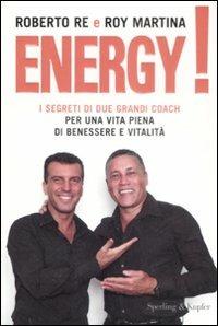 Energy! I segreti di due grandi coach per una vita piena di benessere e vitalità - Roberto Re,Roy Martina - copertina