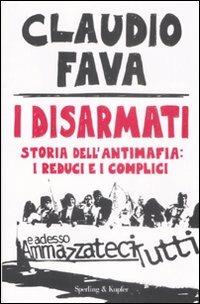 I disarmati. Storia dell'antimafia: i reduci e i complici - Claudio Fava - 2