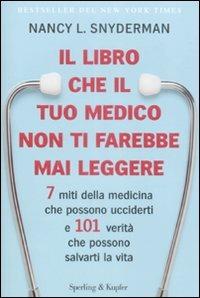 Il libro che il tuo medico non ti farebbe mai leggere. 7 miti della medicina che possono ucciderti e 101 verità che possono salvarti la vita - Nancy L. Snyderman - copertina