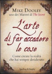 L' arte di far accadere le cose. Come creare la realtà che hai sempre desiderato - Mike Dooley - copertina