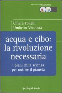 Acqua e cibo: la rivoluzione necessaria. I piani della scienza per nutrire il pianeta - Chiara Tonelli,Umberto Veronesi - copertina