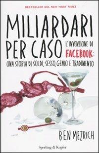 Miliardari per caso. L'invenzione di Facebook: una storia di soldi, sesso, genio e tradimento - Ben Mezrich - copertina