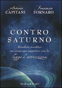 Contro Saturno. Rendere positivo un oroscopo negativo con la legge di attrazione - Antonio Capitani,Francesco Fornaro - copertina