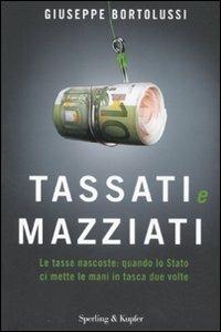 Tassati e mazziati. Le tasse nascoste: quando lo Stato ci mette le mani in tasca due volte - Giuseppe Bortolussi - copertina