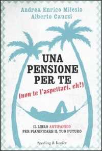 Una pensione per te (non te l'aspettavi, eh?). Il libro antipanico per pianificare il tuo futuro
