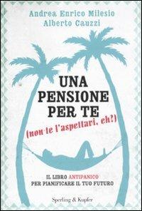 Una pensione per te (non te l'aspettavi, eh?). Il libro antipanico per pianificare il tuo futuro - Andrea E. Milesio,Alberto Cauzzi - copertina