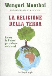 La religione della terra. Amare la natura per salvare noi stessi - Wangari Maathai - copertina