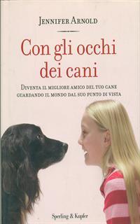 Con gli occhi dei cani. Diventa il migliore amico del tuo cane guardando il mondo dal suo punto di vista