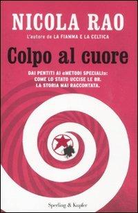 Colpo al cuore. Dai pentiti ai «metodi speciali»: come lo Stato uccise le BR. La storia mai raccontata - Nicola Rao - copertina