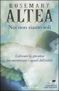 Noi non siamo soli. Coltivare la speranza per interpretare i segnali dell'aldilà. Con nuovi casi italiani - Rosemary Altea - 2