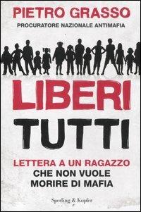Liberi tutti. Lettera a un ragazzo che non vuole morire di mafia - Pietro Grasso - Libro - Sperling & Kupfer - Saggi | IBS