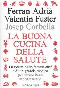La buona cucina della salute. La ricetta di un famoso chef e di un grande medico per vivere bene senza rinunce - Ferran Adrià,Valentin Fuster,Josep Corbella - copertina