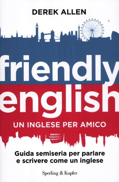 Friendly english. Un inglese per amico. Guida semiseria per parlare e scrivere come un inglese - Derek Allen - copertina