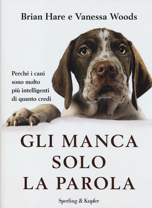 Gli manca solo la parola. Perché i cani sono molto più intelligenti di quanto credi - Brian Hare,Vanessa Woods - copertina