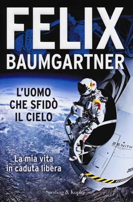L'uomo che sfidò il cielo. La mia vita in caduta libera - Felix Baumgartner - copertina