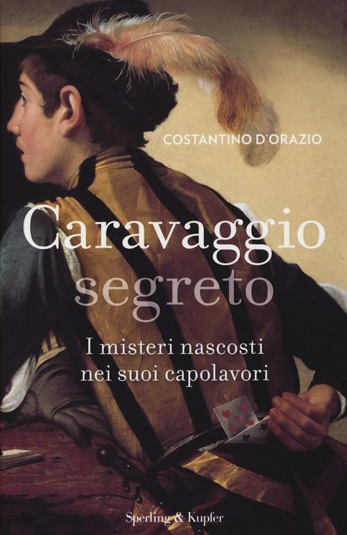 Caravaggio segreto. I misteri nascosti nei suoi capolavori. Ediz. illustrata - Costantino D'Orazio - copertina