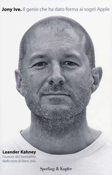 Jony Ive. Il genio che ha dato forma ai sogni Apple - Leander Kahney - copertina