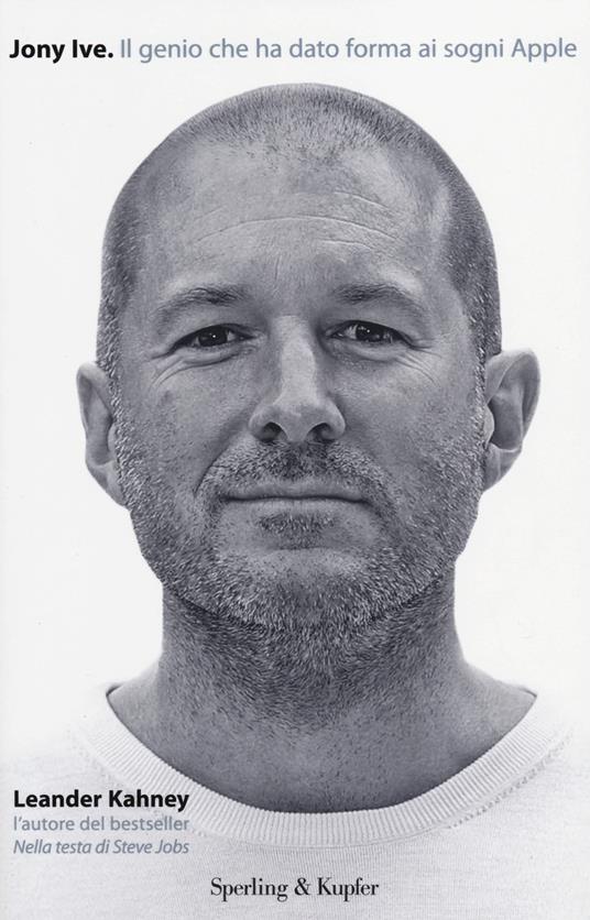 Jony Ive. Il genio che ha dato forma ai sogni Apple - Leander Kahney - copertina