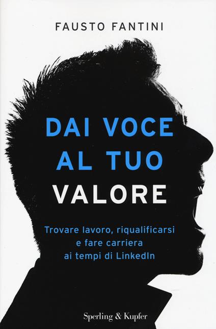 Dai voce al tuo valore. Trovare lavoro, riqualificarsi e fare carriera ai tempi di LinkedIn - Fausto Fantini - copertina