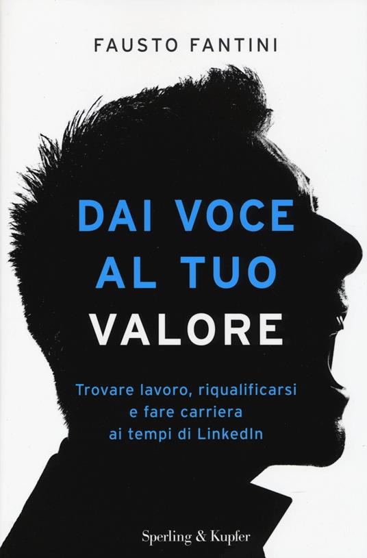 Dai voce al tuo valore. Trovare lavoro, riqualificarsi e fare carriera ai tempi di LinkedIn - Fausto Fantini - copertina