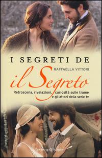 I segreti de «Il segreto». Retroscena, rivelazioni, curiosità sulle trame e gli attori della serie tv - Raffaella Vittori - copertina