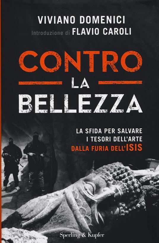 Contro la bellezza. La sfida per salvare i tesori dell'arte dalla furia dell'ISIS. Ediz. illustrata - Viviano Domenici - copertina