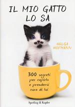 Il mio gatto lo sa. 300 segreti per capirlo e prendersi cura di lui
