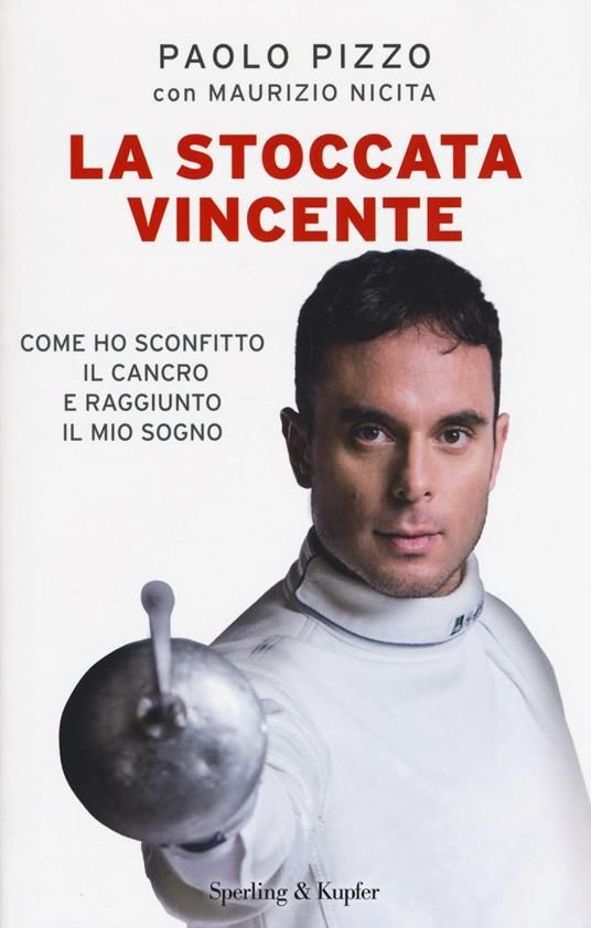 La stoccata vincente. Come ho sconfitto la malattia e conquistato i miei sogni - Paolo Pizzo,Maurizio Nicita - copertina