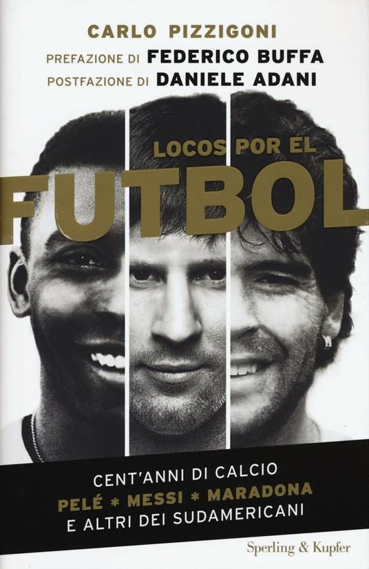 Locos por el fútbol. Cent'anni di calcio. Pelé, Messi, Maradona e altri sudamericani - Carlo Pizzigoni - copertina