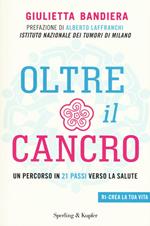 Oltre il cancro. Un percorso in 21 passi verso la salute