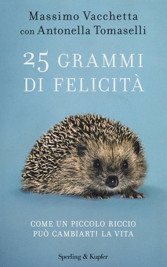 25 grammi di felicità. Come un piccolo riccio può cambiarti la vita - Massimo Vacchetta,Antonella Tomaselli - copertina