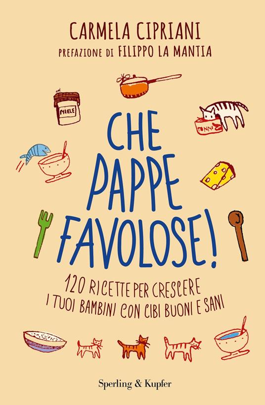 Che pappe favolose! 120 ricette per crescere i tuoi bambini con cibi buoni e sani - Carmela Cipriani - copertina