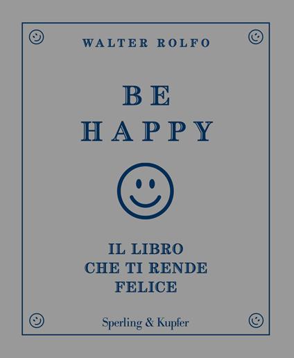 Be happy. Il libro che ti rende felice - Walter Rolfo - copertina