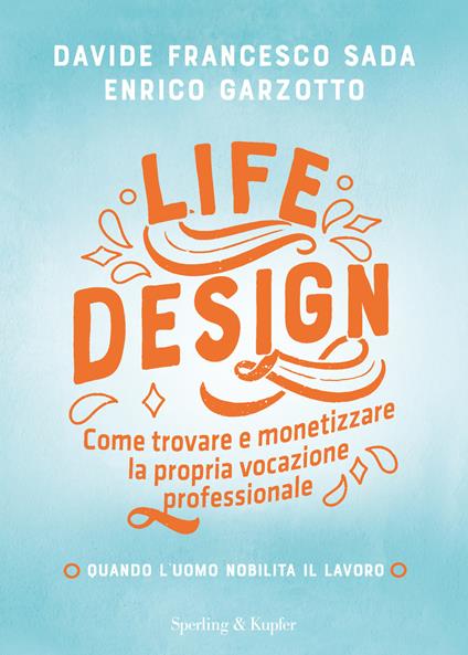 Life Design. Come trovare e monetizzare la propria vocazione professionale - Davide Francesco Sada,Enrico Garzotto - copertina