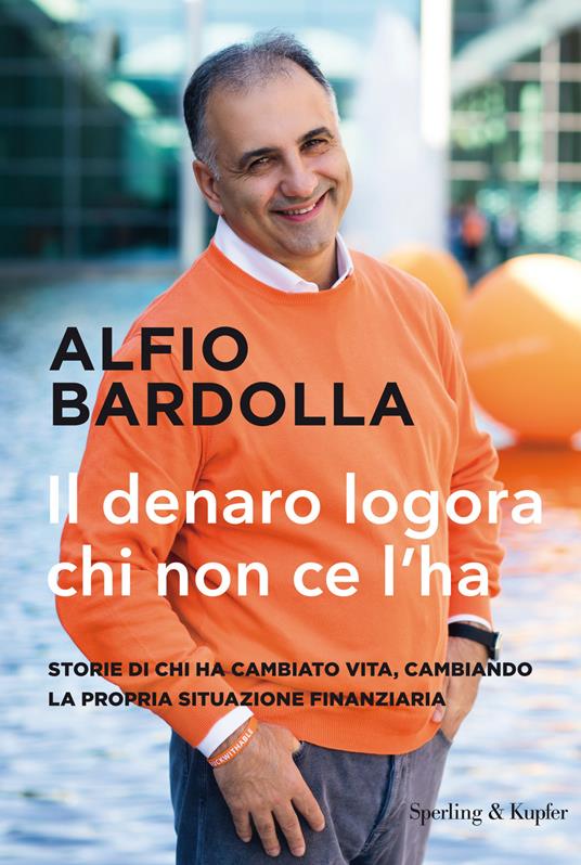 Il denaro logora chi non ce l'ha. Storie di chi ha cambiato vita, cambiando la propria situazione finanziaria - Alfio Bardolla - copertina