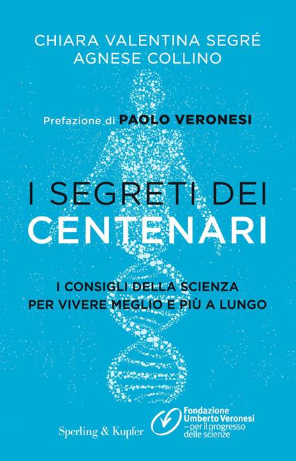 I segreti dei centenari. I consigli della scienza per vivere meglio e più a lungo - Chiara Valentina Segré,Agnese Collino - copertina