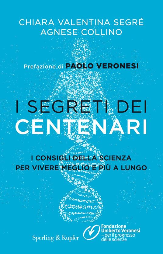 I segreti dei centenari. I consigli della scienza per vivere meglio e più a lungo - Chiara Valentina Segré,Agnese Collino - copertina