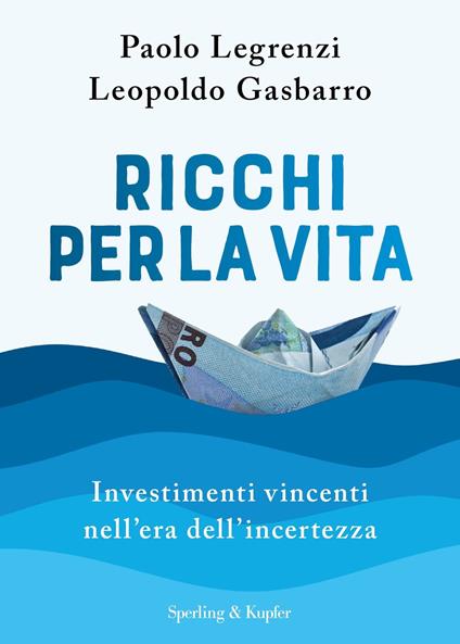 Ricchi per la vita. Investimenti vincenti nell'era dell'incertezza - Paolo Legrenzi,Leopoldo Gasbarro - copertina