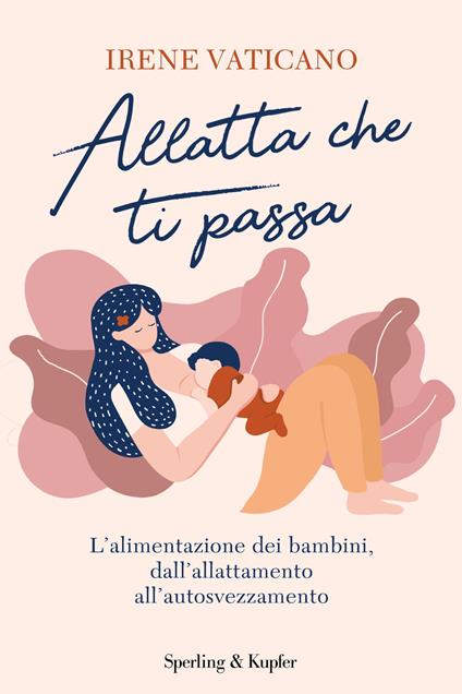 Allatta che ti passa. L’alimentazione dei bambini, dall’allattamento all’autosvezzamento - Irene Vaticano - copertina