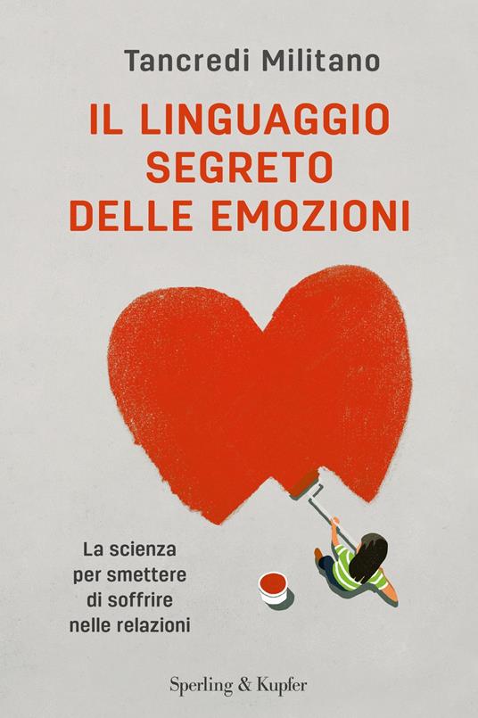 Il linguaggio segreto delle emozioni. La scienza per smettere di soffrire nelle relazioni - Tancredi Militano - copertina