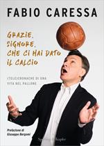 Grazie, Signore, che ci hai dato il calcio. (Tele)cronache di una vita nel pallone