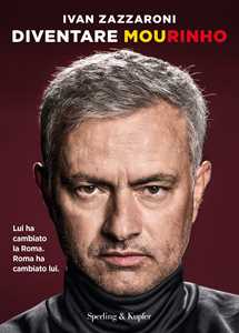 Libro Diventare Mourinho. Lui ha cambiato la Roma. Roma ha cambiato lui Ivan Zazzaroni