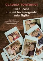 Dieci cose che mi ha insegnato mia figlia. Amore, gentilezza, coraggio: la nostra storia 