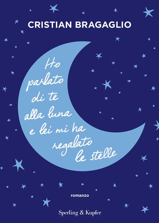 Ho parlato di te alla luna e lei mi ha regalato le stelle - Cristian Bragaglio - copertina