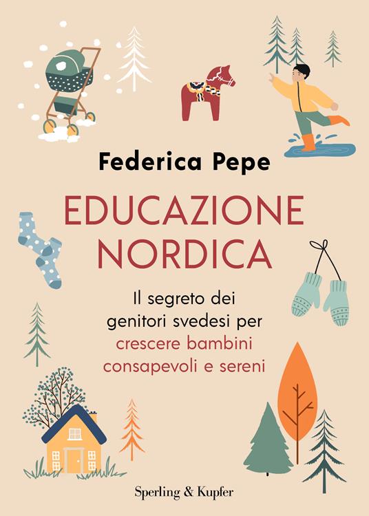 Educazione nordica. Il segreto dei genitori svedesi per crescere bambini  consapevoli e sereni - Federica Pepe - Libro - Sperling & Kupfer - Varia