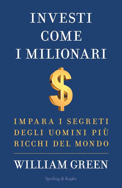 Investi come i milionari. Impara i segreti degli uomini più ricchi del mondo - William Green - copertina