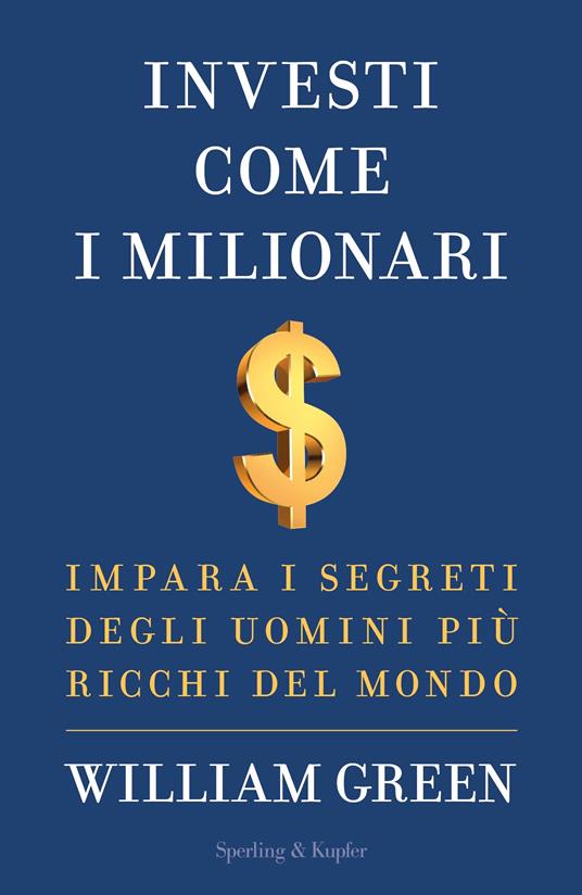 Investi come i milionari. Impara i segreti degli uomini più ricchi del mondo - William Green - copertina