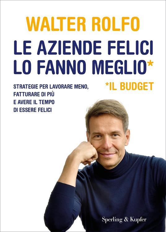 Le aziende felici lo fanno meglio (il budget). Strategie per lavorare meno, fatturare di più e avere il tempo di essere felici - Walter Rolfo - copertina